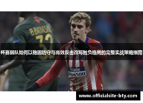 杯赛弱队如何以稳固防守与高效反击改写胜负格局的完整实战策略指南 杯赛弱队如何以稳固防守与高效反击改写胜负格局的完整实战策略指南