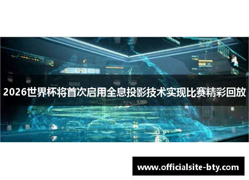 2026世界杯将首次启用全息投影技术实现比赛精彩回放